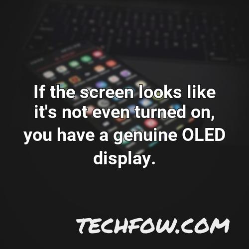 if the screen looks like it s not even turned on you have a genuine oled display