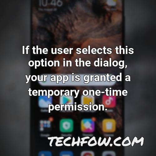 if the user selects this option in the dialog your app is granted a temporary one time permission