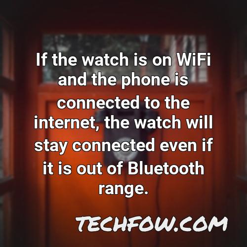 if the watch is on wifi and the phone is connected to the internet the watch will stay connected even if it is out of bluetooth range