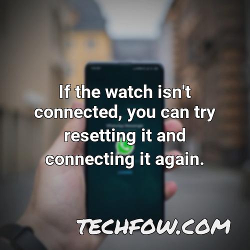 if the watch isn t connected you can try resetting it and connecting it again