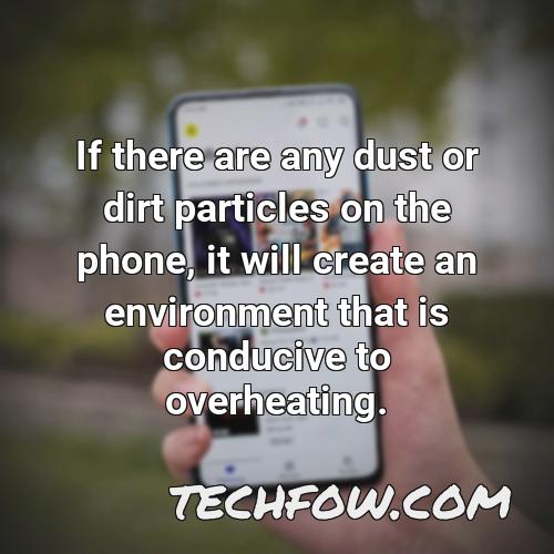 if there are any dust or dirt particles on the phone it will create an environment that is conducive to overheating