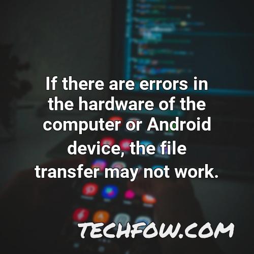 if there are errors in the hardware of the computer or android device the file transfer may not work