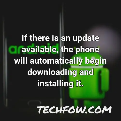 if there is an update available the phone will automatically begin downloading and installing it