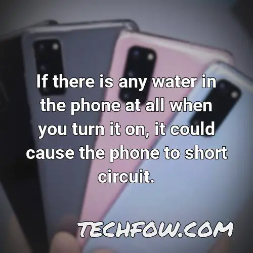 if there is any water in the phone at all when you turn it on it could cause the phone to short circuit
