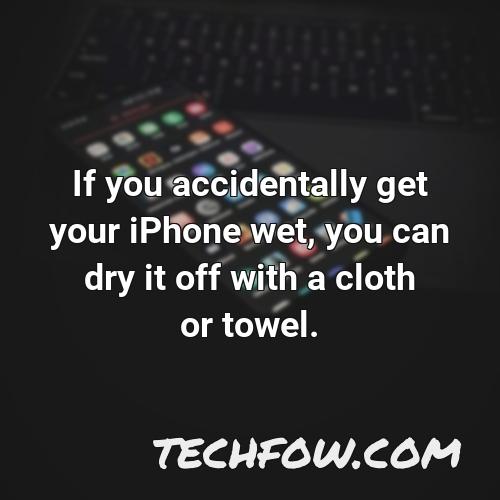 if you accidentally get your iphone wet you can dry it off with a cloth or towel