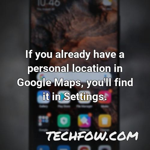if you already have a personal location in google maps you ll find it in settings