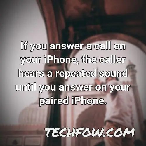 if you answer a call on your iphone the caller hears a repeated sound until you answer on your paired iphone