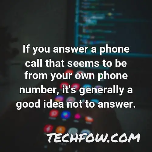 if you answer a phone call that seems to be from your own phone number it s generally a good idea not to answer