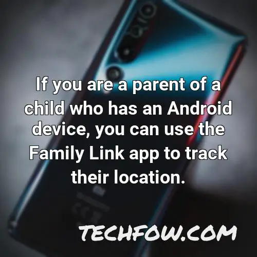 if you are a parent of a child who has an android device you can use the family link app to track their location