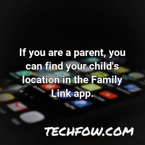 if you are a parent you can find your child s location in the family link app