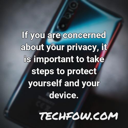if you are concerned about your privacy it is important to take steps to protect yourself and your device