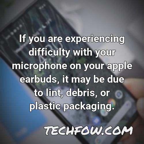 if you are experiencing difficulty with your microphone on your apple earbuds it may be due to lint debris or plastic packaging