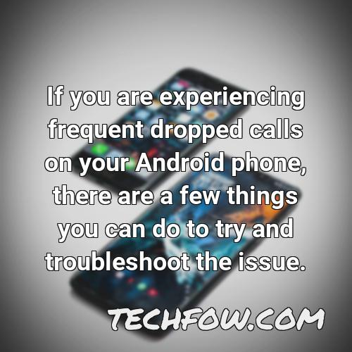 if you are experiencing frequent dropped calls on your android phone there are a few things you can do to try and troubleshoot the issue