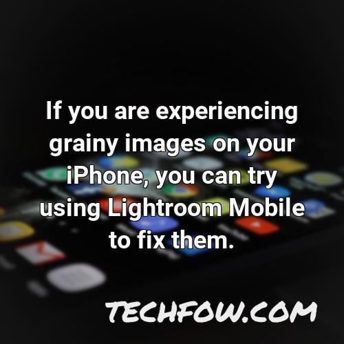 if you are experiencing grainy images on your iphone you can try using lightroom mobile to fix them