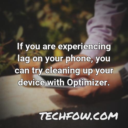 if you are experiencing lag on your phone you can try cleaning up your device with optimizer