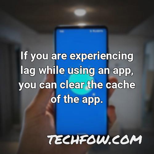 if you are experiencing lag while using an app you can clear the cache of the app