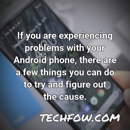 if you are experiencing problems with your android phone there are a few things you can do to try and figure out the cause