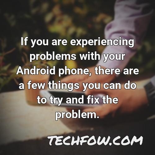 if you are experiencing problems with your android phone there are a few things you can do to try and fix the problem