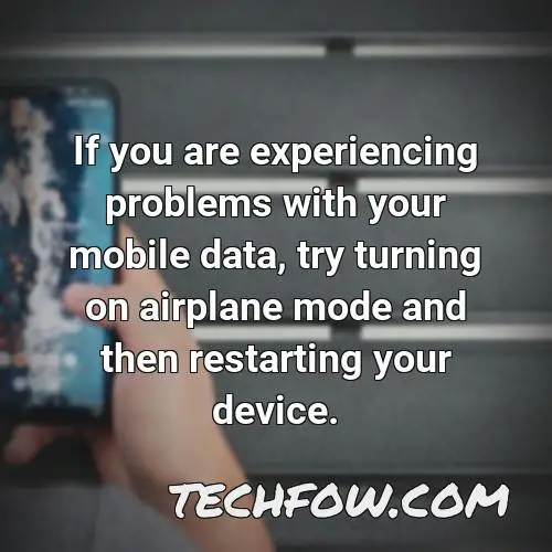 if you are experiencing problems with your mobile data try turning on airplane mode and then restarting your device