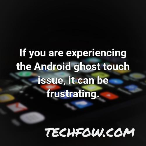 if you are experiencing the android ghost touch issue it can be frustrating