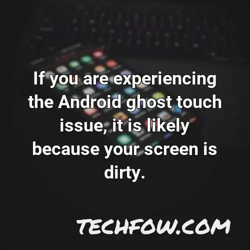 if you are experiencing the android ghost touch issue it is likely because your screen is dirty