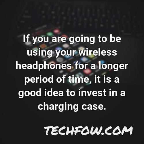 if you are going to be using your wireless headphones for a longer period of time it is a good idea to invest in a charging case