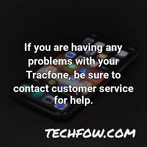 if you are having any problems with your tracfone be sure to contact customer service for help
