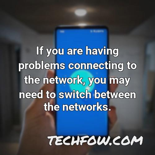 if you are having problems connecting to the network you may need to switch between the networks