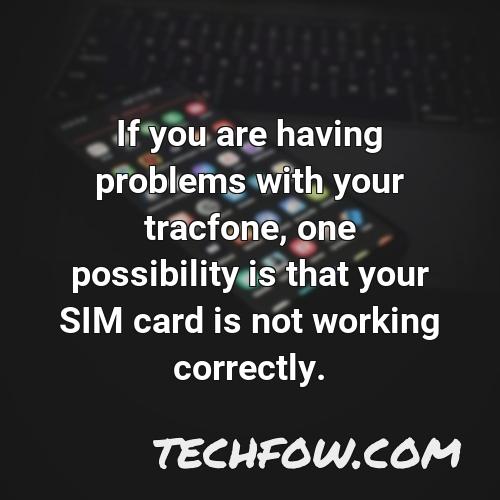 if you are having problems with your tracfone one possibility is that your sim card is not working correctly