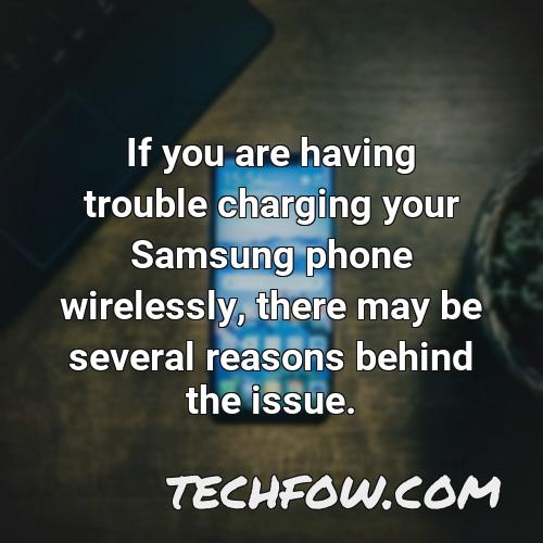 if you are having trouble charging your samsung phone wirelessly there may be several reasons behind the issue