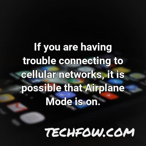 if you are having trouble connecting to cellular networks it is possible that airplane mode is on