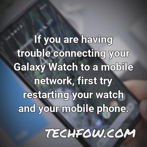 if you are having trouble connecting your galaxy watch to a mobile network first try restarting your watch and your mobile phone
