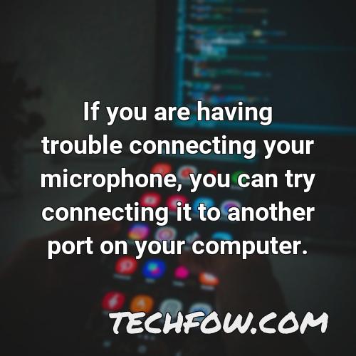 if you are having trouble connecting your microphone you can try connecting it to another port on your computer