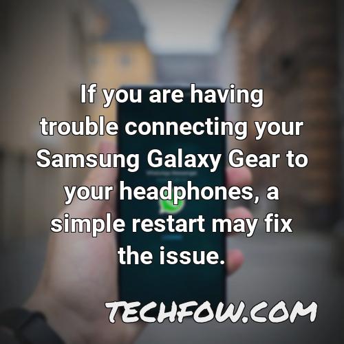 if you are having trouble connecting your samsung galaxy gear to your headphones a simple restart may fix the issue