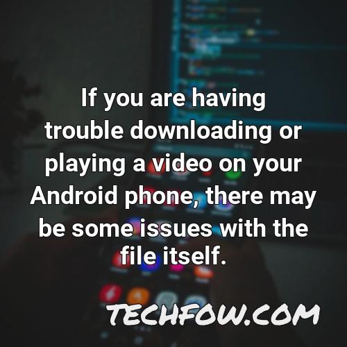 if you are having trouble downloading or playing a video on your android phone there may be some issues with the file itself