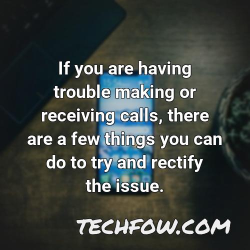 if you are having trouble making or receiving calls there are a few things you can do to try and rectify the issue