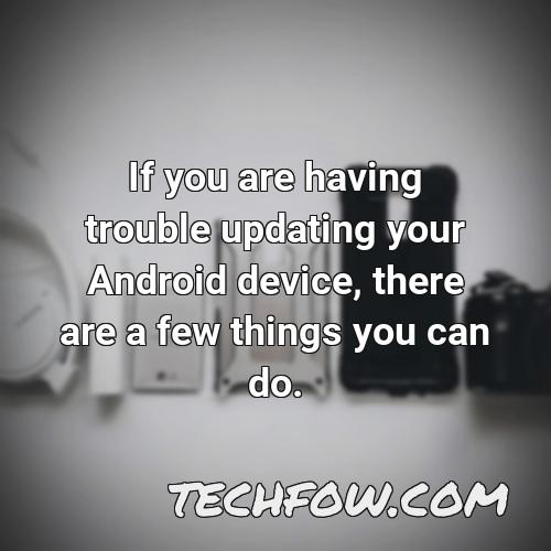 if you are having trouble updating your android device there are a few things you can do