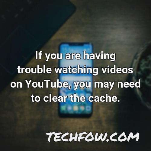 if you are having trouble watching videos on youtube you may need to clear the cache