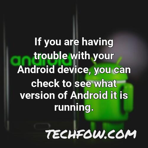 if you are having trouble with your android device you can check to see what version of android it is running
