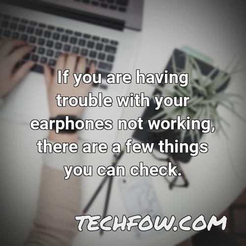 if you are having trouble with your earphones not working there are a few things you can check