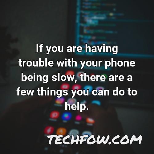 if you are having trouble with your phone being slow there are a few things you can do to help