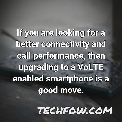 if you are looking for a better connectivity and call performance then upgrading to a volte enabled smartphone is a good move