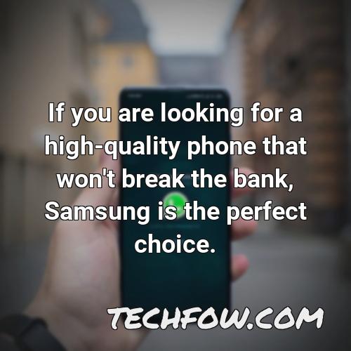if you are looking for a high quality phone that won t break the bank samsung is the perfect choice