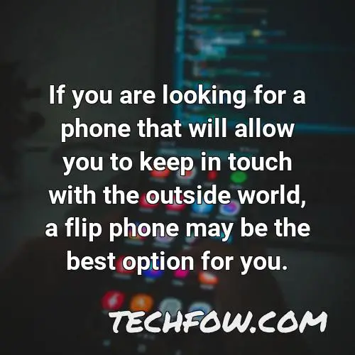 if you are looking for a phone that will allow you to keep in touch with the outside world a flip phone may be the best option for you