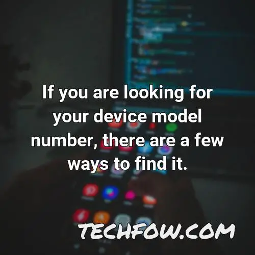 if you are looking for your device model number there are a few ways to find it
