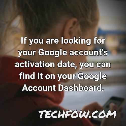 if you are looking for your google account s activation date you can find it on your google account dashboard