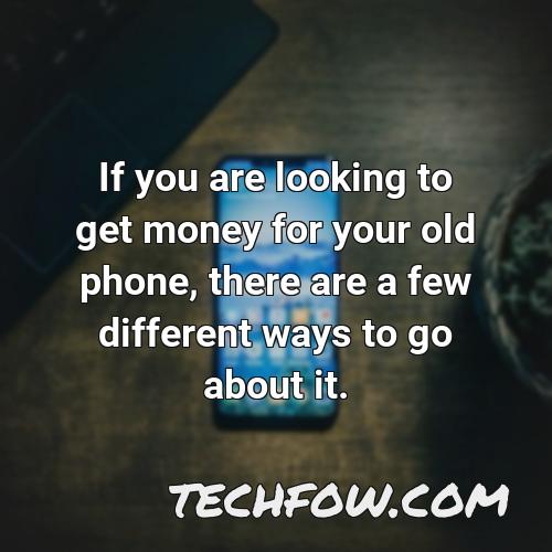 if you are looking to get money for your old phone there are a few different ways to go about it