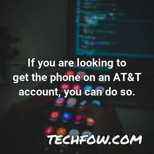 if you are looking to get the phone on an at t account you can do so