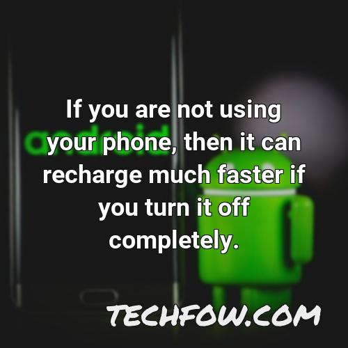if you are not using your phone then it can recharge much faster if you turn it off completely