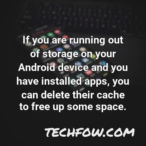 if you are running out of storage on your android device and you have installed apps you can delete their cache to free up some space